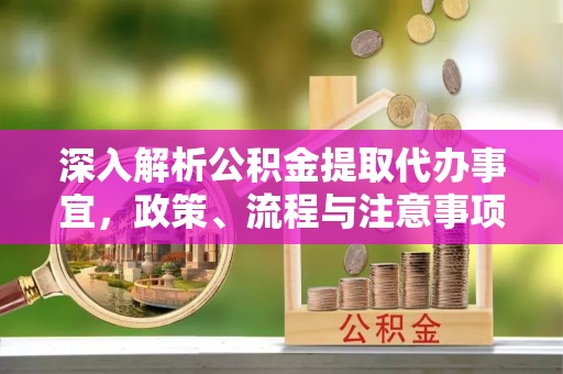 三都深入解析公积金提取代办事宜，政策、流程与注意事项全攻略