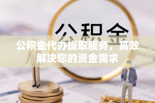 三都公积金代办提取服务，高效解决您的资金需求