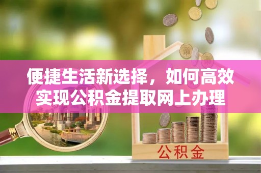 三都便捷生活新选择，如何高效实现公积金提取网上办理