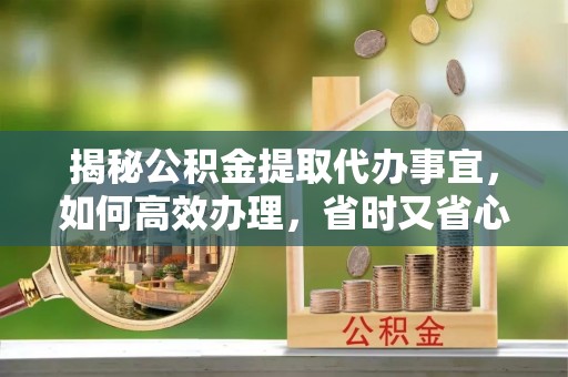 三都揭秘公积金提取代办事宜，如何高效办理，省时又省心？