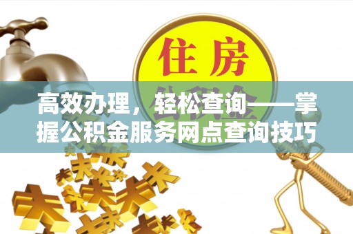 三都高效办理，轻松查询——掌握公积金服务网点查询技巧