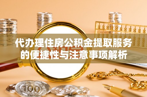 三都代办理住房公积金提取服务的便捷性与注意事项解析