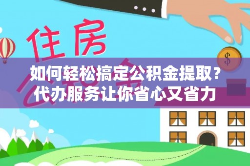 三都如何轻松搞定公积金提取？代办服务让你省心又省力