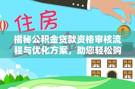 三都揭秘公积金贷款资格审核流程与优化方案，助您轻松购房
