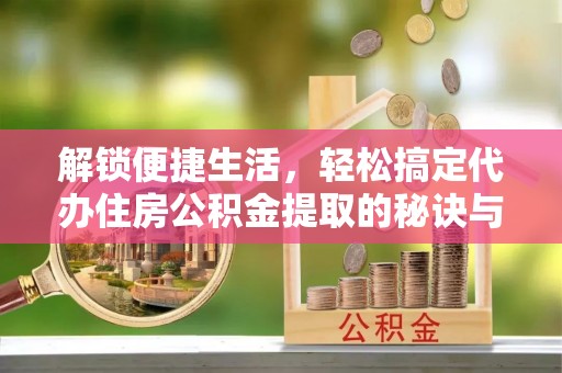 三都解锁便捷生活，轻松搞定代办住房公积金提取的秘诀与技巧