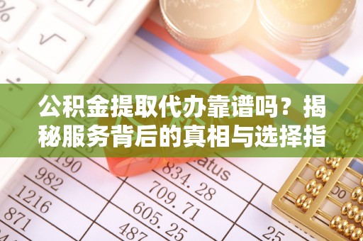 三都公积金提取代办靠谱吗？揭秘服务背后的真相与选择指南