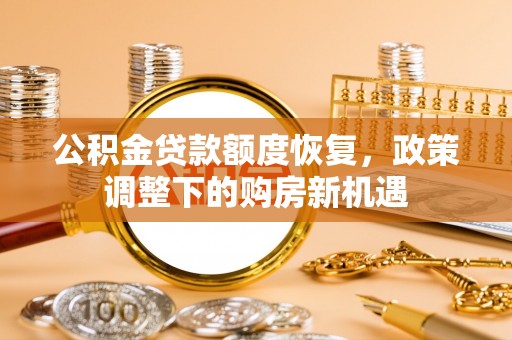 三都公积金贷款额度恢复，政策调整下的购房新机遇