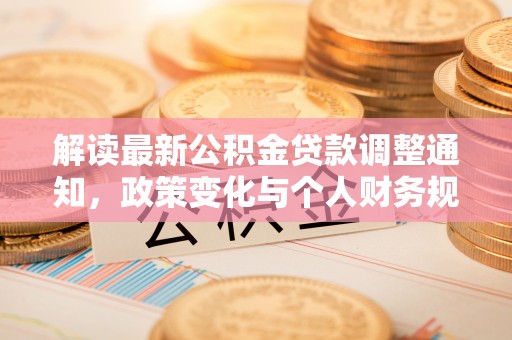 三都解读最新公积金贷款调整通知，政策变化与个人财务规划的影响