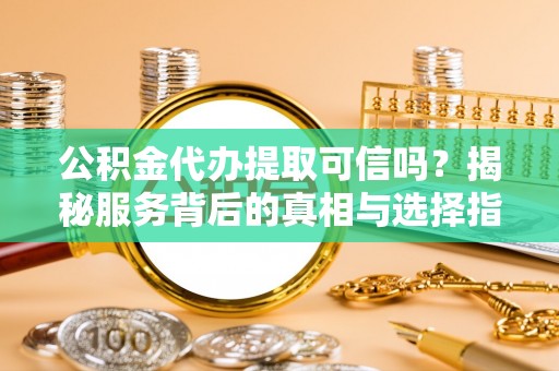 三都公积金代办提取可信吗？揭秘服务背后的真相与选择指南