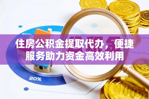 三都住房公积金提取代办，便捷服务助力资金高效利用