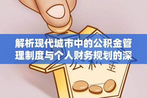 三都解析现代城市中的公积金管理制度与个人财务规划的深度关联