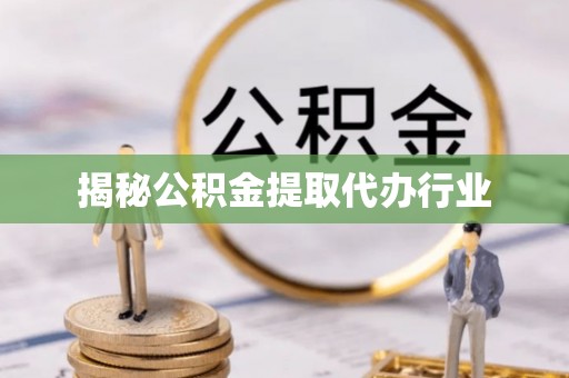 三都揭秘公积金提取代办行业