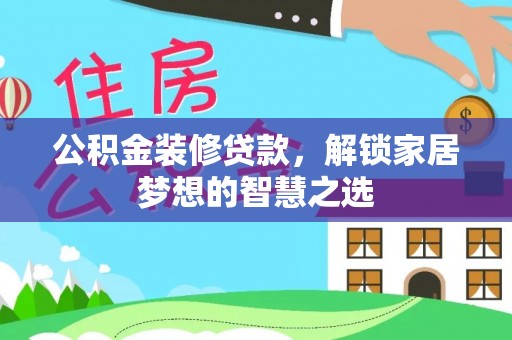 三都公积金装修贷款，解锁家居梦想的智慧之选