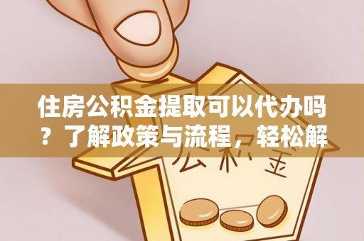 三都住房公积金提取可以代办吗？了解政策与流程，轻松解决你的疑问