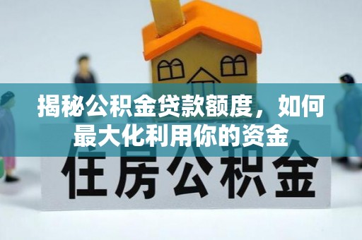 三都揭秘公积金贷款额度，如何最大化利用你的资金