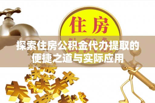 三都探索住房公积金代办提取的便捷之道与实际应用