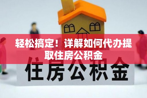 三都轻松搞定！详解如何代办提取住房公积金