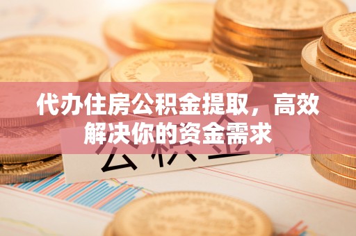 三都代办住房公积金提取，高效解决你的资金需求