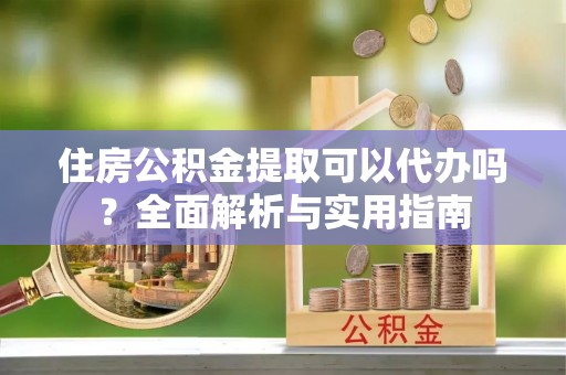 三都住房公积金提取可以代办吗？全面解析与实用指南