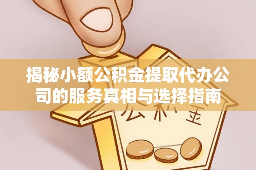 三都揭秘小额公积金提取代办公司的服务真相与选择指南