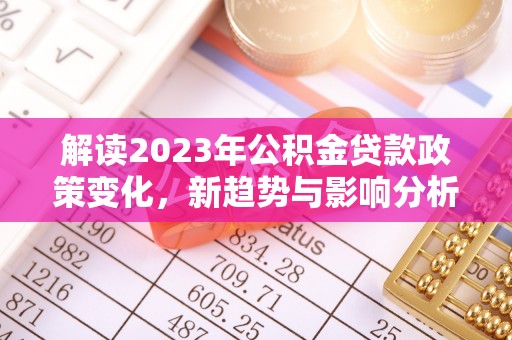三都解读2023年公积金贷款政策变化，新趋势与影响分析