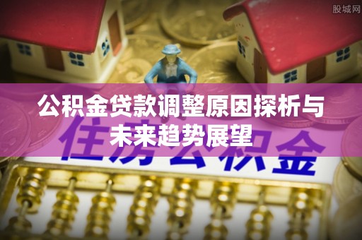 三都公积金贷款调整原因探析与未来趋势展望