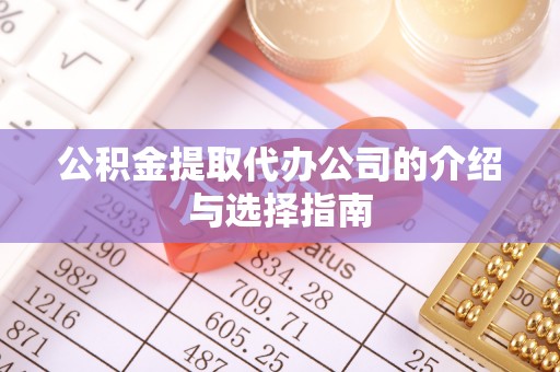 三都公积金提取代办公司的介绍与选择指南