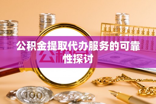 三都公积金提取代办服务的可靠性探讨