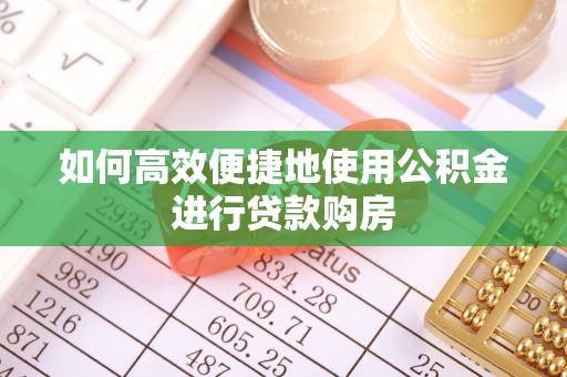三都如何高效便捷地使用公积金进行贷款购房